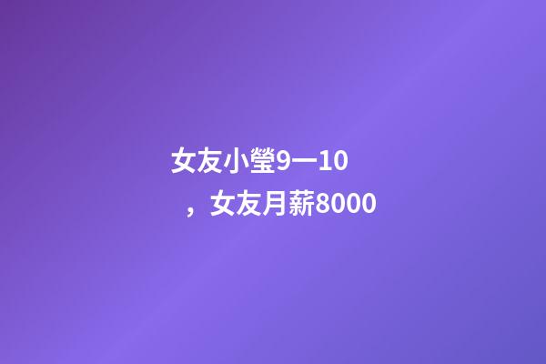 女友小瑩9一10，女友月薪8000